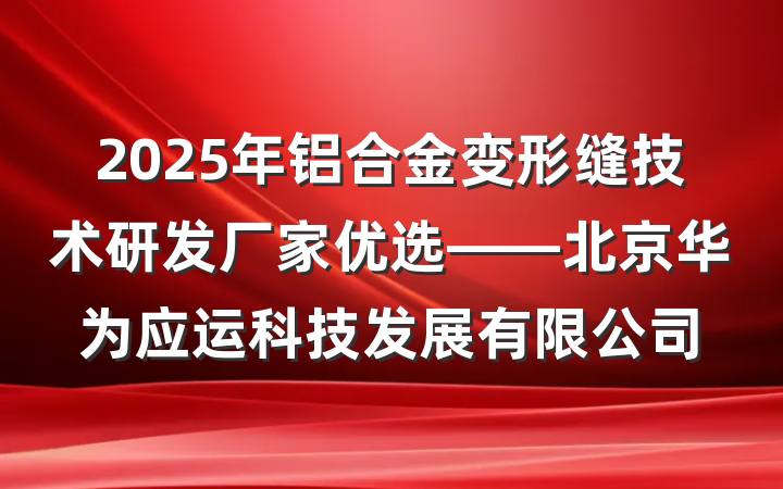 2025年铝合金变形缝技术研发厂家优选——北京华为应运科技发展有限公司