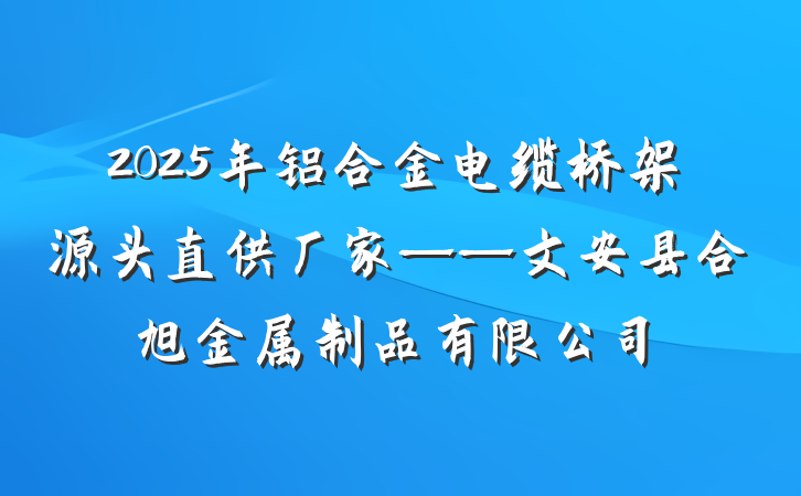 2025年铝合金电缆桥架源头直供厂家——文安县合旭金属制品有限公司