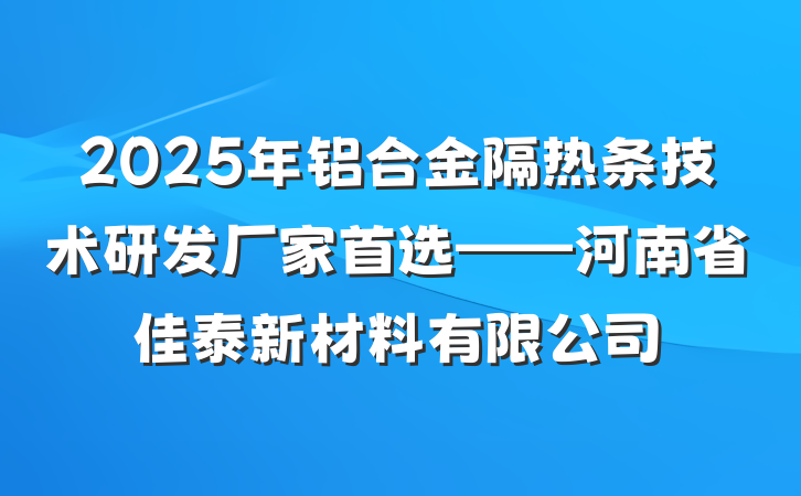 2025年铝合金隔热条技术研发厂家首选——河南省佳泰新材料有限公司