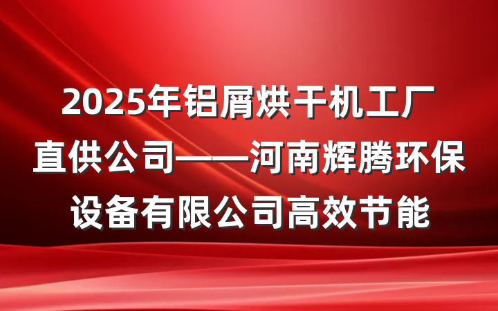 2025年铝屑烘干机工厂直供公司——河南辉腾环保设备有限公司高效节能