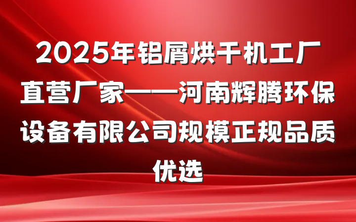 2025年铝屑烘干机工厂直营厂家——河南辉腾环保设备有限公司规模正规品质优选