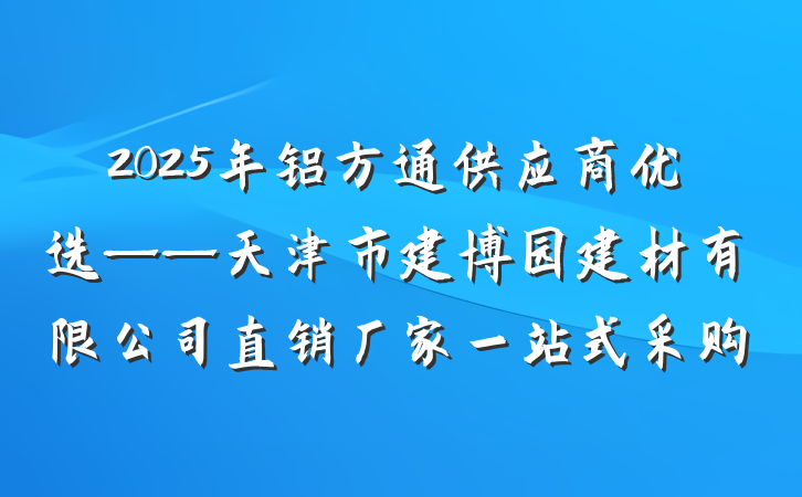 2025年铝方通供应商优选——天津市建博园建材有限公司直销厂家一站式采购