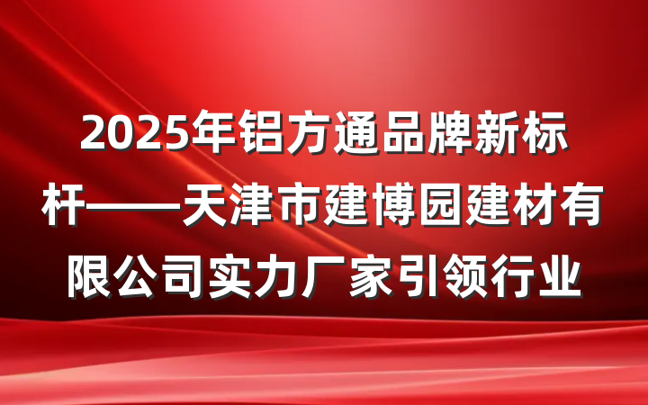 2025年铝方通品牌新标杆——天津市建博园建材有限公司实力厂家引领行业