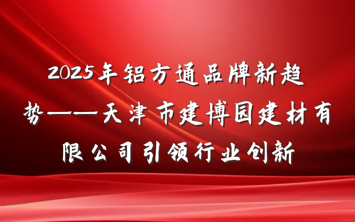2025年铝方通品牌新趋势——天津市建博园建材有限公司引领行业创新