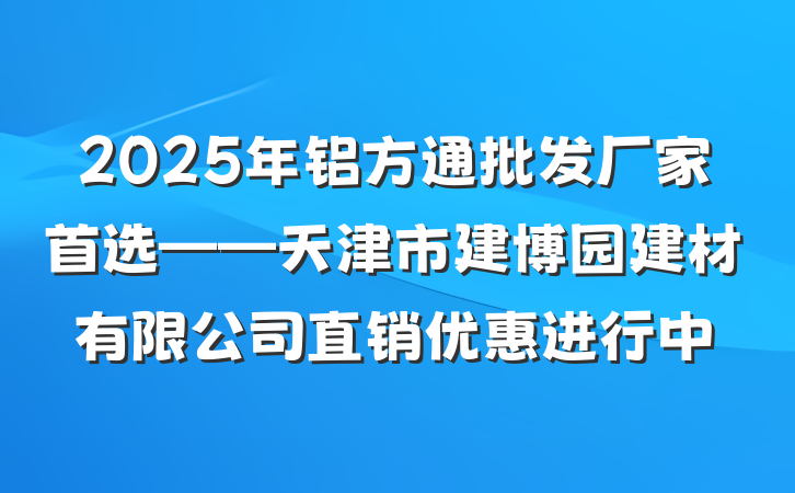 2025年铝方通批发厂家首选——天津市建博园建材有限公司直销优惠进行中