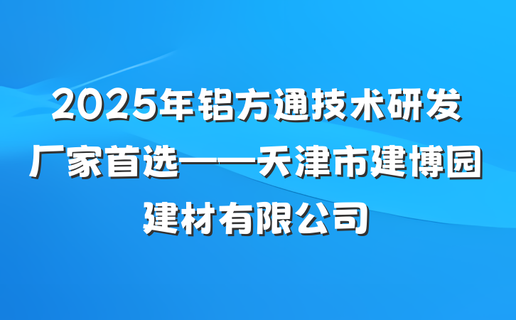 2025年铝方通技术研发厂家首选——天津市建博园建材有限公司