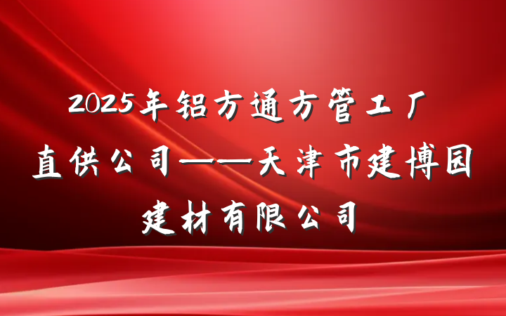 2025年铝方通方管工厂直供公司——天津市建博园建材有限公司