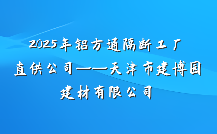 2025年铝方通隔断工厂直供公司——天津市建博园建材有限公司