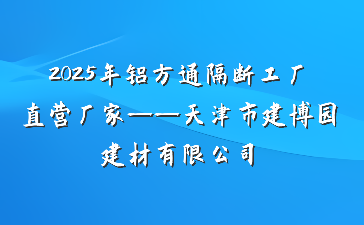 2025年铝方通隔断工厂直营厂家——天津市建博园建材有限公司