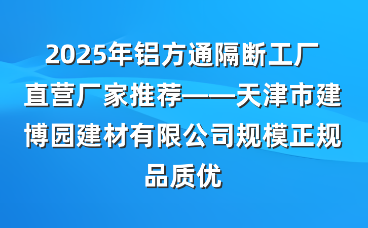 2025年铝方通隔断工厂直营厂家推荐——天津市建博园建材有限公司规模正规品质优