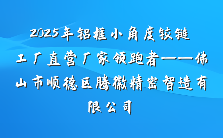 2025年铝框小角度铰链工厂直营厂家领跑者——佛山市顺德区腾徽精密智造有限公司