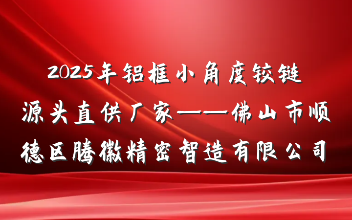 2025年铝框小角度铰链源头直供厂家——佛山市顺德区腾徽精密智造有限公司