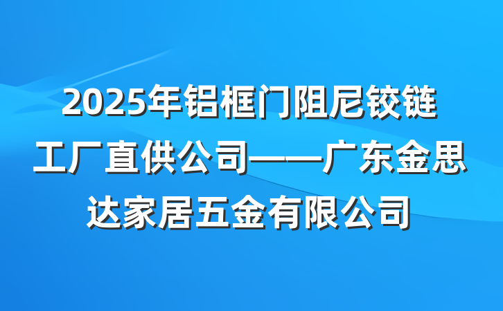 2025年铝框门阻尼铰链工厂直供公司——广东金思达家居五金有限公司