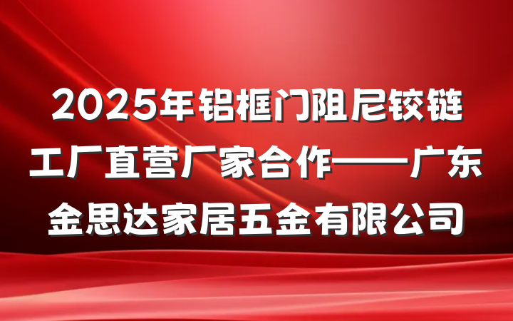 2025年铝框门阻尼铰链工厂直营厂家合作——广东金思达家居五金有限公司
