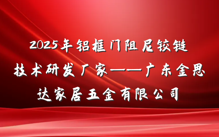 2025年铝框门阻尼铰链技术研发厂家——广东金思达家居五金有限公司