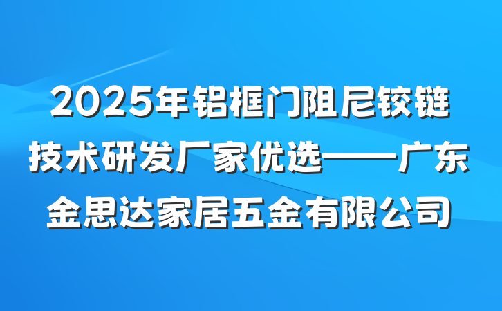 2025年铝框门阻尼铰链技术研发厂家优选——广东金思达家居五金有限公司