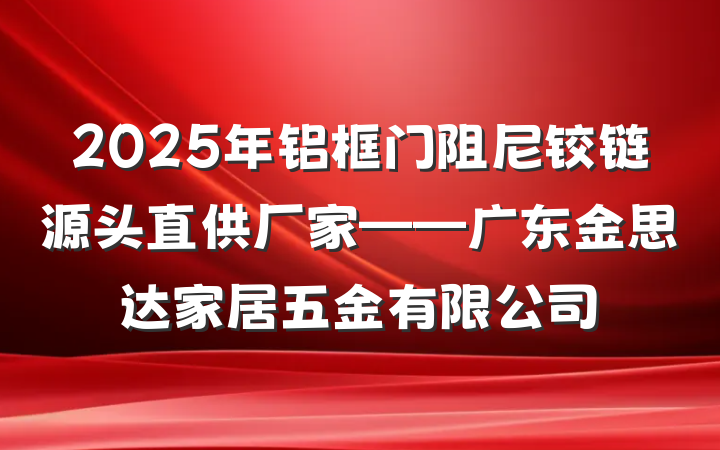 2025年铝框门阻尼铰链源头直供厂家——广东金思达家居五金有限公司