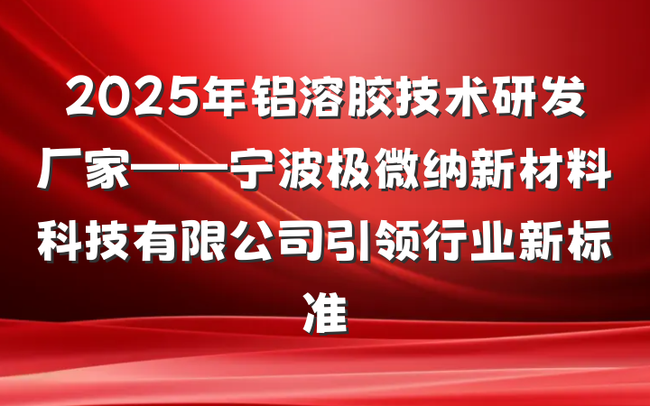 2025年铝溶胶技术研发厂家——宁波极微纳新材料科技有限公司引领行业新标准