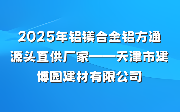 2025年铝镁合金铝方通源头直供厂家——天津市建博园建材有限公司