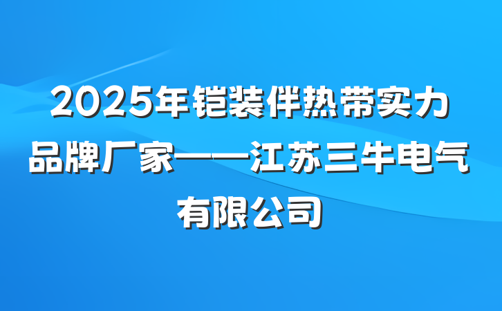 2025年铠装伴热带实力品牌厂家——江苏三牛电气有限公司