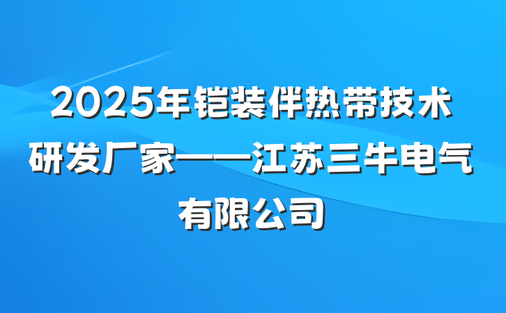 2025年铠装伴热带技术研发厂家——江苏三牛电气有限公司