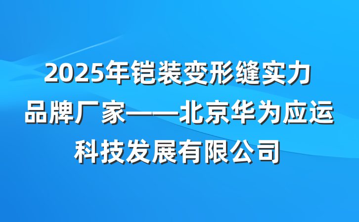 2025年铠装变形缝实力品牌厂家——北京华为应运科技发展有限公司