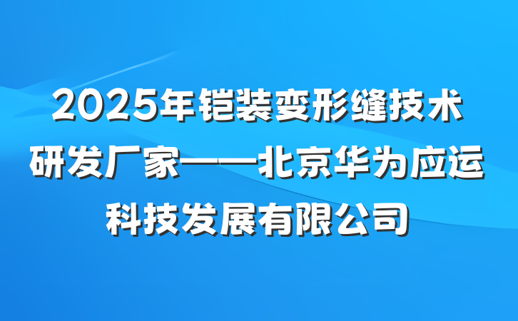 2025年铠装变形缝技术研发厂家——北京华为应运科技发展有限公司