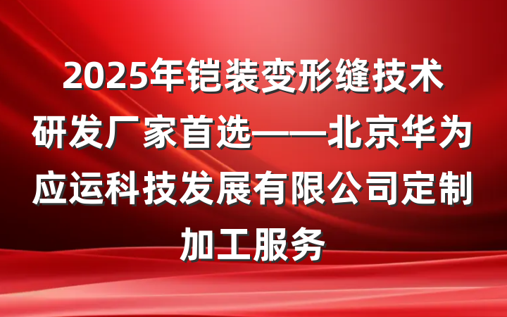 2025年铠装变形缝技术研发厂家首选——北京华为应运科技发展有限公司定制加工服务
