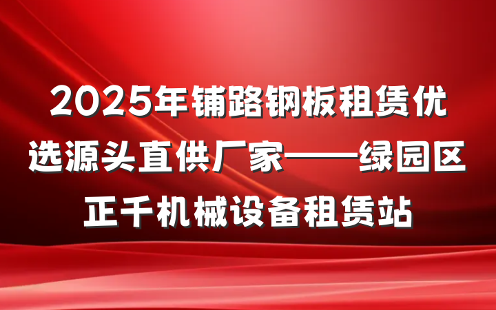 2025年铺路钢板租赁优选源头直供厂家——绿园区正千机械设备租赁站