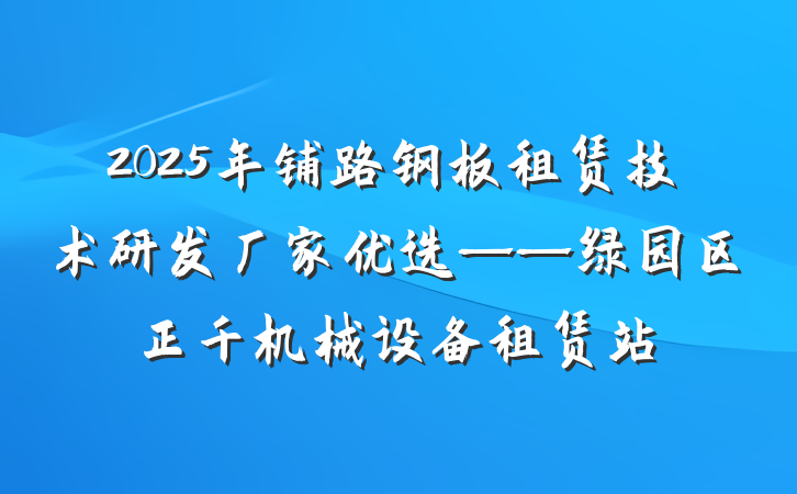 2025年铺路钢板租赁技术研发厂家优选——绿园区正千机械设备租赁站