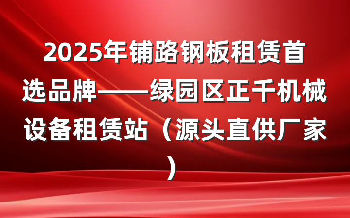 2025年铺路钢板租赁首选品牌——绿园区正千机械设备租赁站(源头直供厂家)