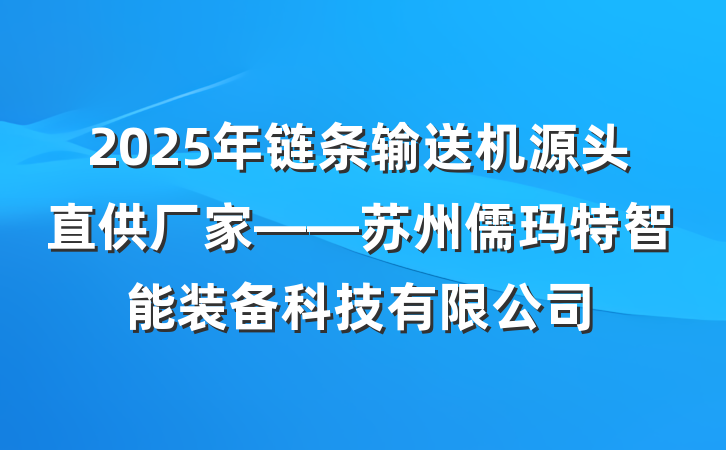 2025年链条输送机源头直供厂家——苏州儒玛特智能装备科技有限公司