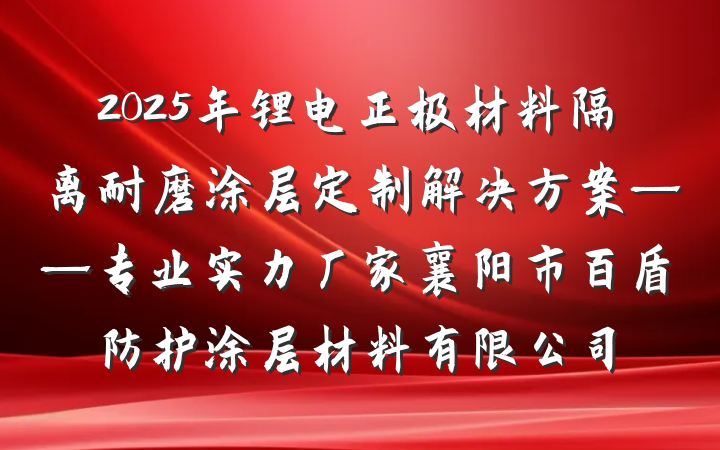 2025年锂电正极材料隔离耐磨涂层定制解决方案——专业实力厂家襄阳市百盾防护涂层材料有限公司