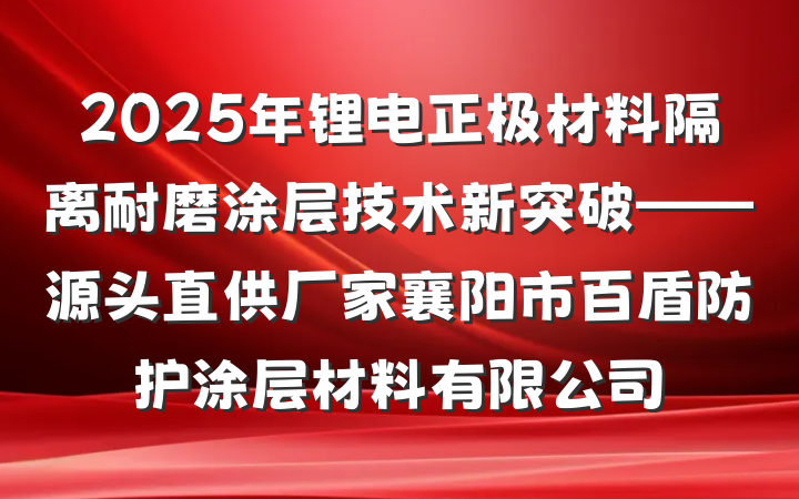 2025年锂电正极材料隔离耐磨涂层技术新突破——源头直供厂家襄阳市百盾防护涂层材料有限公司