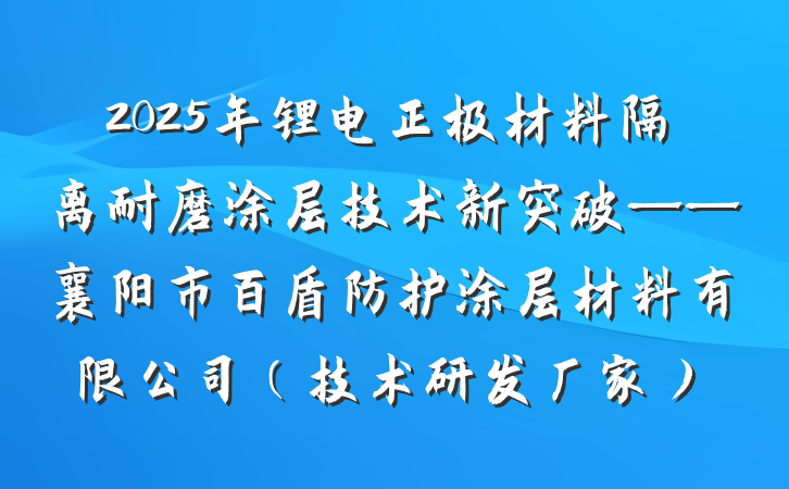 2025年锂电正极材料隔离耐磨涂层技术新突破——襄阳市百盾防护涂层材料有限公司（技术研发厂家）