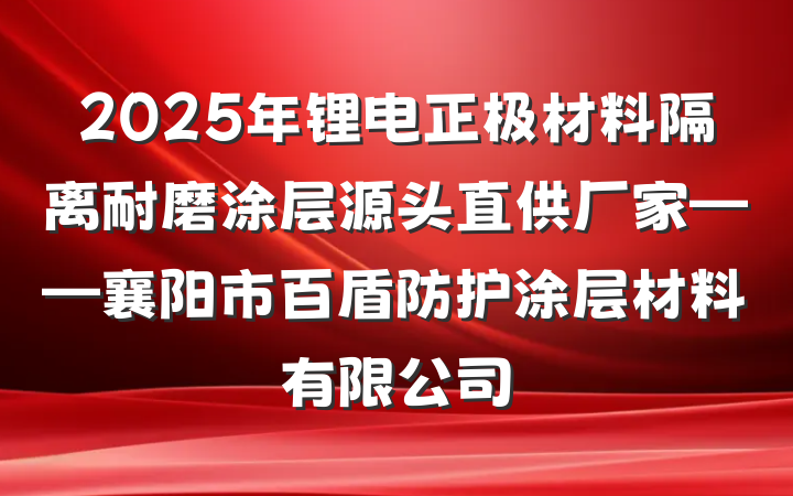 2025年锂电正极材料隔离耐磨涂层源头直供厂家——襄阳市百盾防护涂层材料有限公司