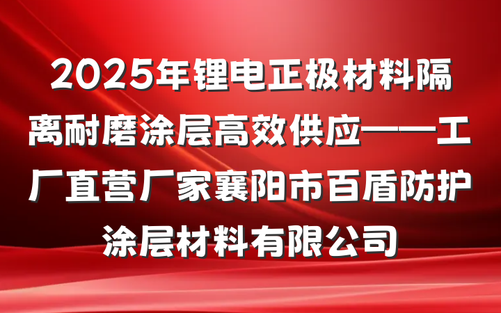 2025年锂电正极材料隔离耐磨涂层高效供应——工厂直营厂家襄阳市百盾防护涂层材料有限公司