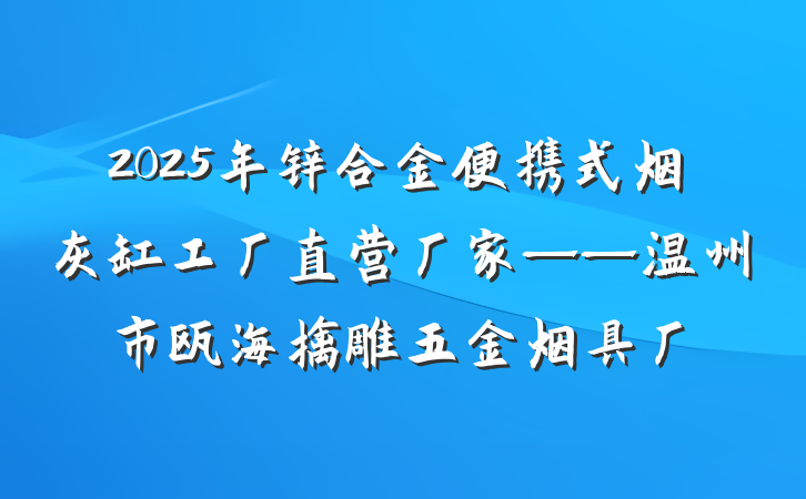 2025年锌合金便携式烟灰缸工厂直营厂家——温州市瓯海擒雕五金烟具厂