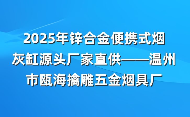 2025年锌合金便携式烟灰缸源头厂家直供——温州市瓯海擒雕五金烟具厂