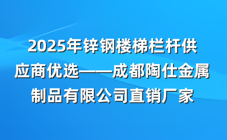 2025年锌钢楼梯栏杆供应商优选——成都陶仕金属制品有限公司直销厂家