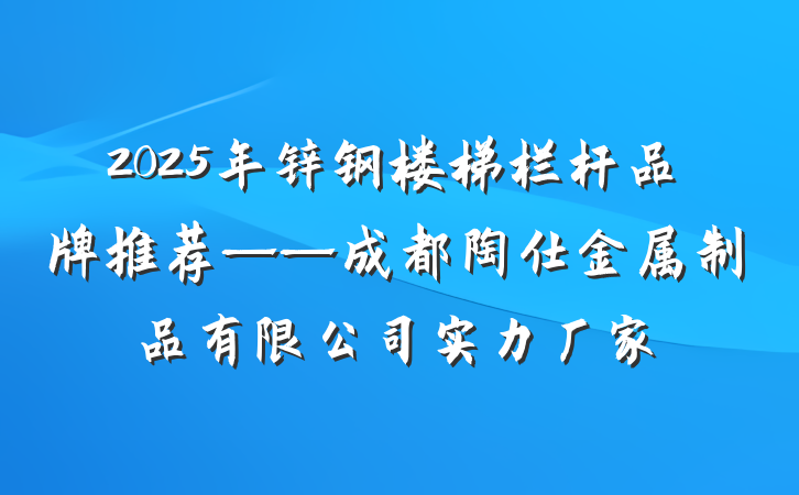 2025年锌钢楼梯栏杆品牌推荐——成都陶仕金属制品有限公司实力厂家