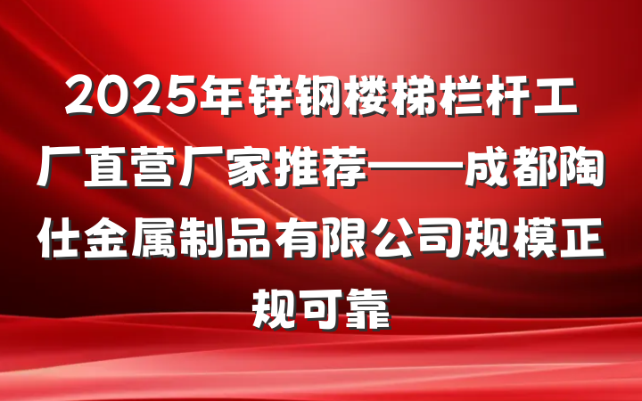 2025年锌钢楼梯栏杆工厂直营厂家推荐——成都陶仕金属制品有限公司规模正规可靠