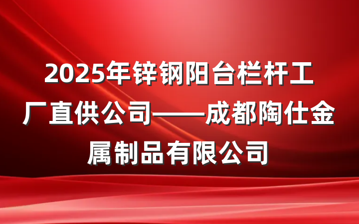 2025年锌钢阳台栏杆工厂直供公司——成都陶仕金属制品有限公司