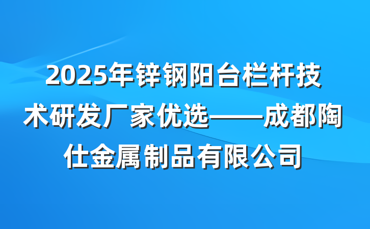 2025年锌钢阳台栏杆技术研发厂家优选——成都陶仕金属制品有限公司
