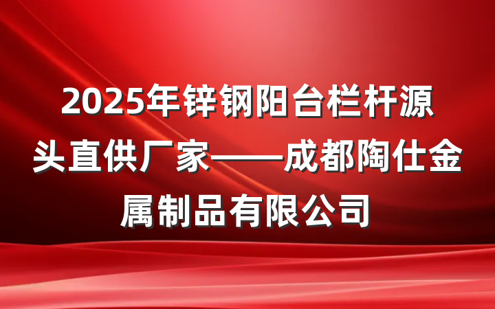 2025年锌钢阳台栏杆源头直供厂家——成都陶仕金属制品有限公司