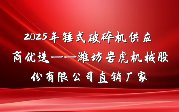 2025年锤式破碎机供应商优选——潍坊岩虎机械股份有限公司直销厂家