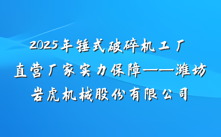 2025年锤式破碎机工厂直营厂家实力保障——潍坊岩虎机械股份有限公司