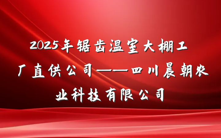 2025年锯齿温室大棚工厂直供公司——四川晨朝农业科技有限公司