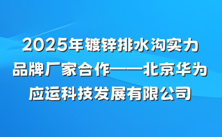 2025年镀锌排水沟实力品牌厂家合作——北京华为应运科技发展有限公司