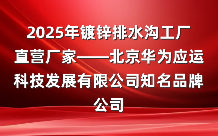 2025年镀锌排水沟工厂直营厂家——北京华为应运科技发展有限公司知名品牌公司